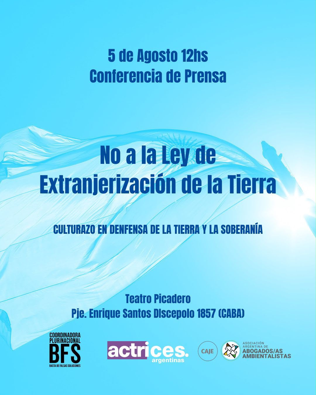 Afiche del 5 de agosto 12hs. Conferencia de Prensa. No a la Ley de Extranjerización de la Tierra. Culturazo en Defensa de la Tierra y la Soberanía. Teatro Picadero, Pje. Enrique Santos Discepolo 1857, CABA. Organiza: Coordinadora Plurinacional BFS, Actrices Argentinas, CAJE, Asociación Argentina de Abogados/as Ambientalistas.