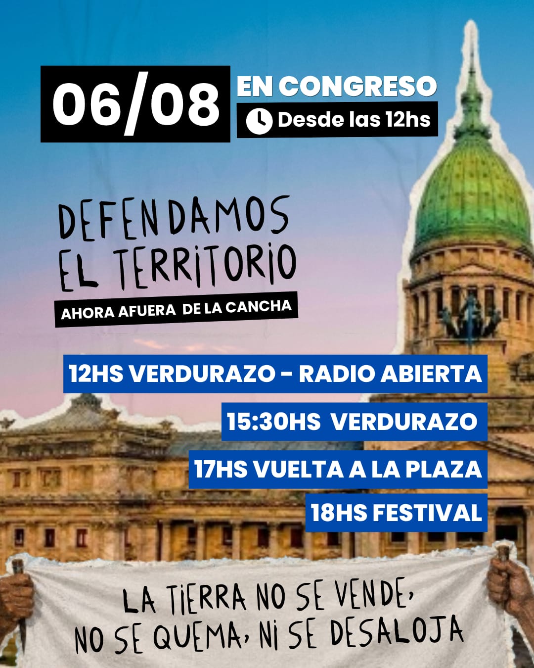 Afiche del 6/8 en el Congreso Nacional. Defendamos el Territorio, ahora afuera de la cancha. Cronograma: 12hs Verdurazo y Radio Abierta, 15:30hs Verdurazo, 17hs Vuelta a la plaza, 18hs Festival. La tierra no se vende, no se quema, ni se desaloja.